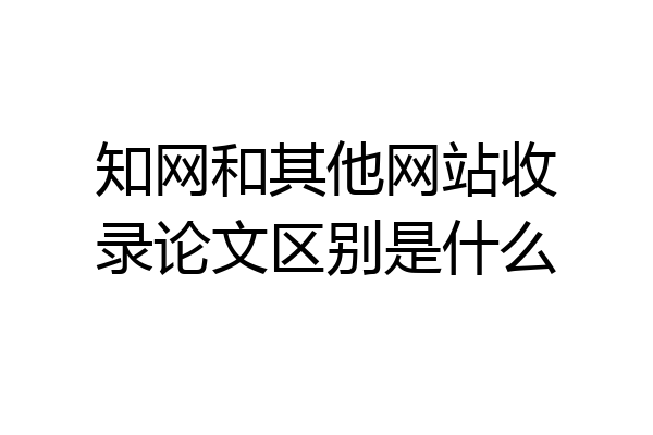 知网和其他网站收录论文区别是什么