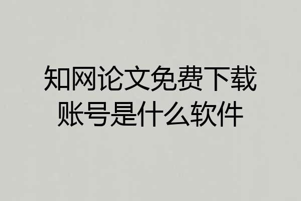 知网论文免费下载账号是什么软件