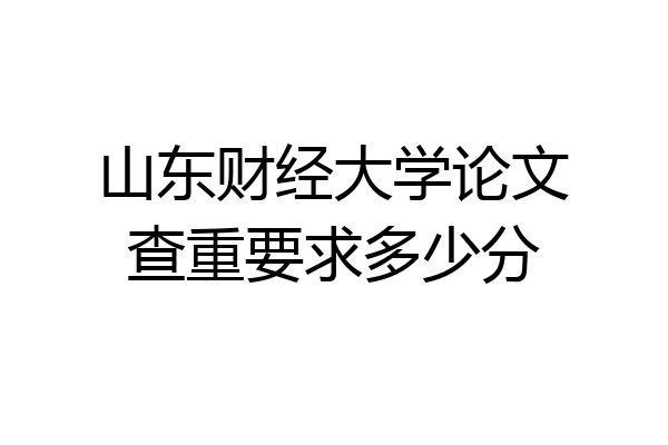 山东财经大学论文查重要求多少分
