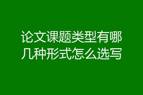 论文课题类型有哪几种形式怎么选写