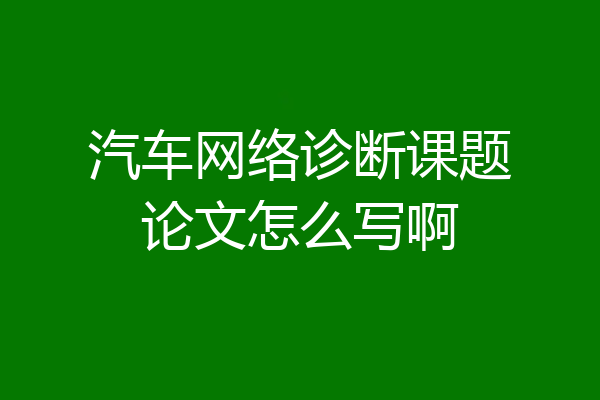 汽车网络诊断课题论文怎么写啊