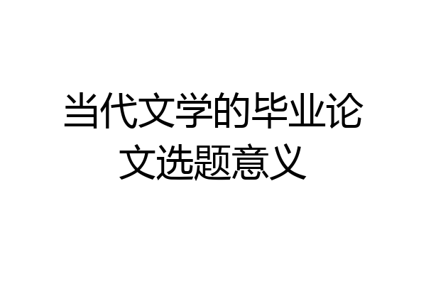 当代文学的毕业论文选题意义