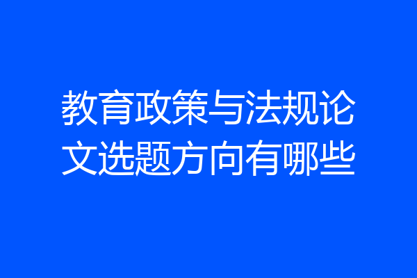 教育政策与法规论文选题方向有哪些