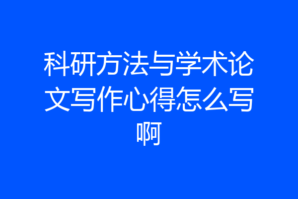 科研方法与学术论文写作心得怎么写啊