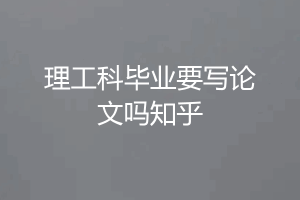 理工科毕业要写论文吗知乎