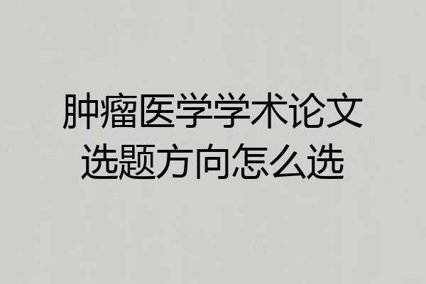 肿瘤医学学术论文选题方向怎么选