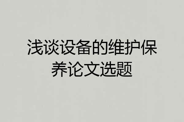 浅谈设备的维护保养论文选题
