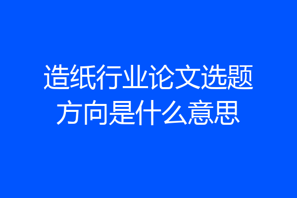 造纸行业论文选题方向是什么意思