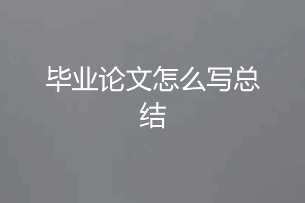 毕业论文怎么写总结