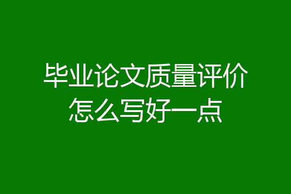 毕业论文质量评价怎么写好一点