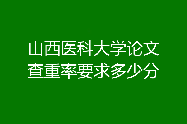 山西医科大学论文查重率要求多少分