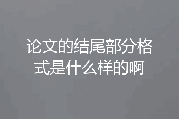 论文的结尾部分格式是什么样的啊