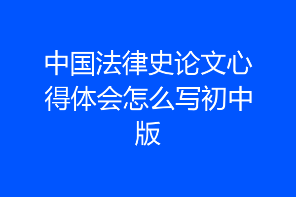 中国法律史论文心得体会怎么写初中版
