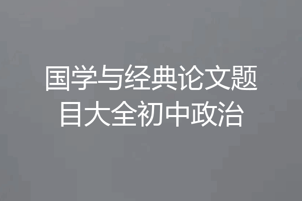国学与经典论文题目大全初中政治