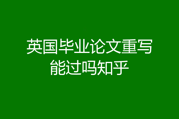 英国毕业论文重写能过吗知乎