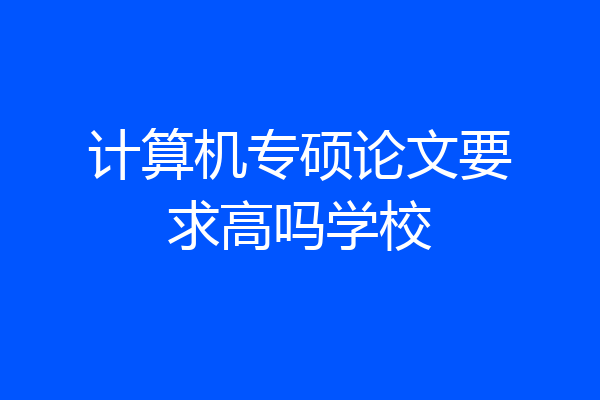 计算机专硕论文要求高吗学校