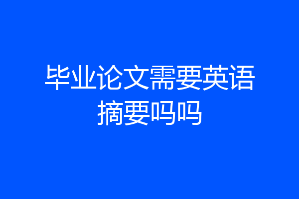 毕业论文需要英语摘要吗吗