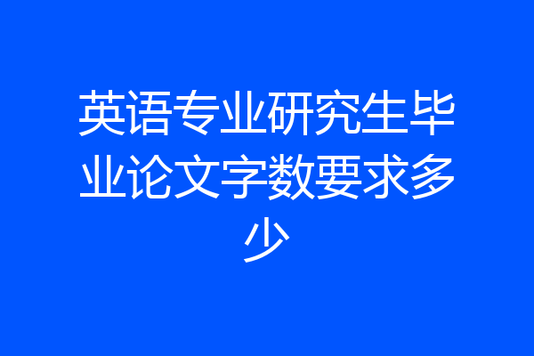 英语专业研究生毕业论文字数要求多少