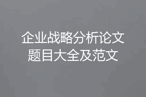 企业战略分析论文题目大全及范文