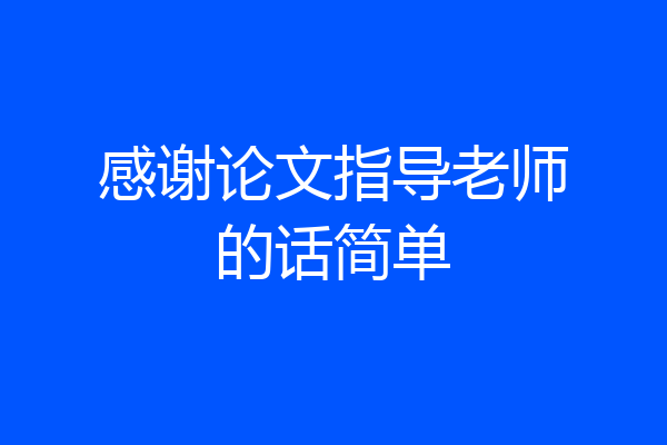 感谢论文指导老师的话简单