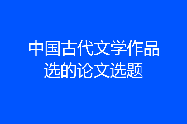 中国古代文学作品选的论文选题