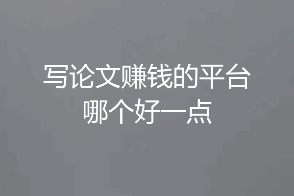 写论文赚钱的平台哪个好一点