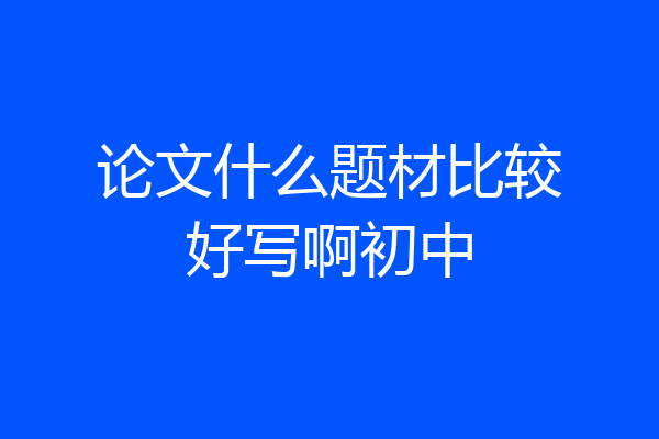 论文什么题材比较好写啊初中