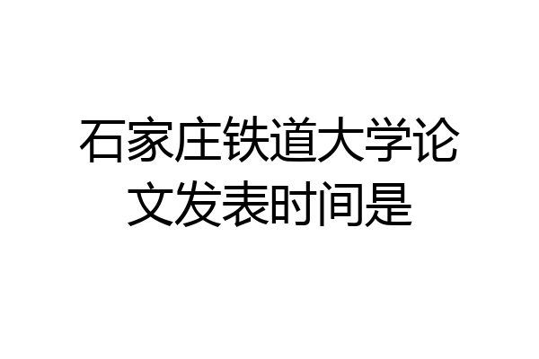 石家庄铁道大学论文发表时间是