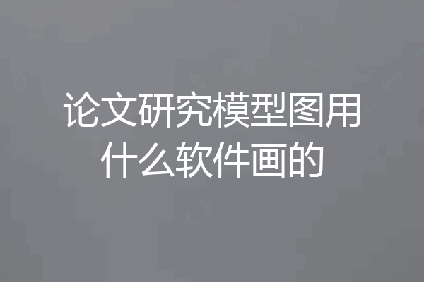 论文研究模型图用什么软件画的