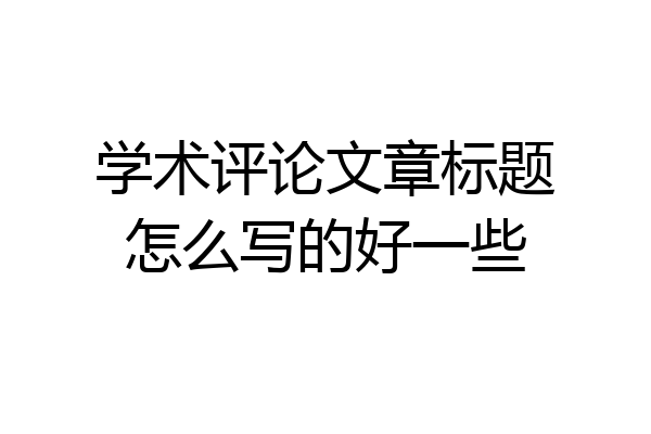 学术评论文章标题怎么写的好一些