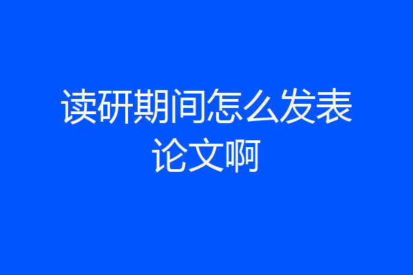 读研期间怎么发表论文啊
