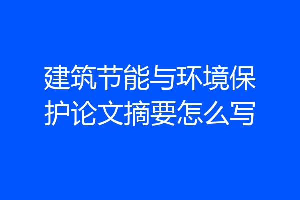 建筑节能与环境保护论文摘要怎么写