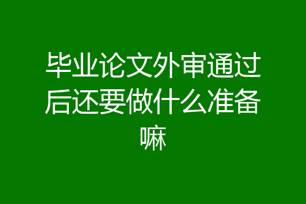 毕业论文外审通过后还要做什么准备嘛