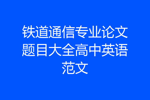 铁道通信专业论文题目大全高中英语范文