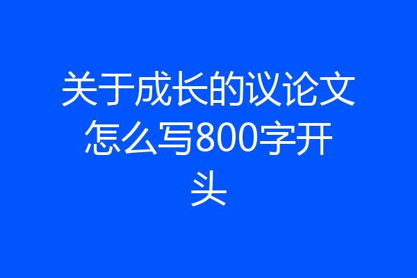 关于成长的议论文怎么写800字开头