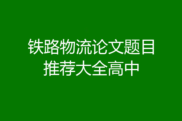 铁路物流论文题目推荐大全高中