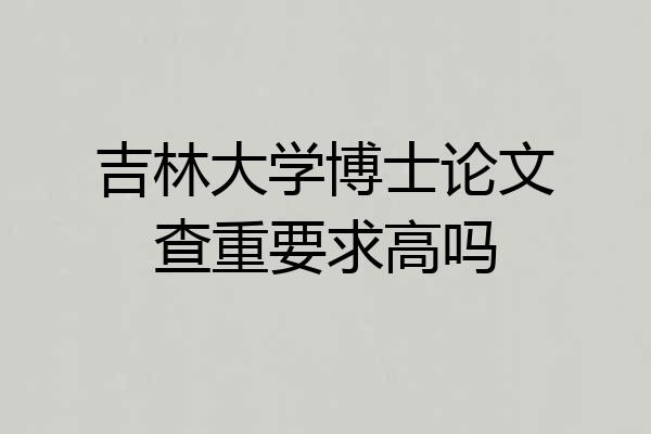 吉林大学博士论文查重要求高吗