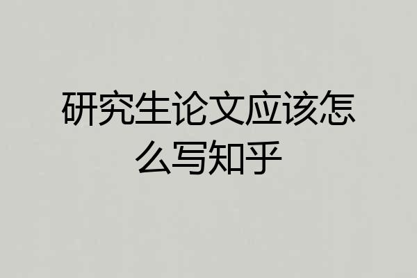 研究生论文应该怎么写知乎
