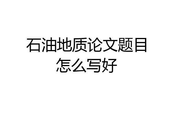 石油地质论文题目怎么写好