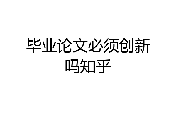 毕业论文必须创新吗知乎