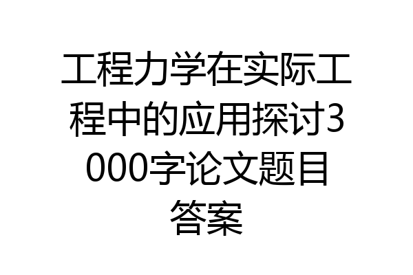工程力学在实际工程中的应用探讨3000字论文题目答案