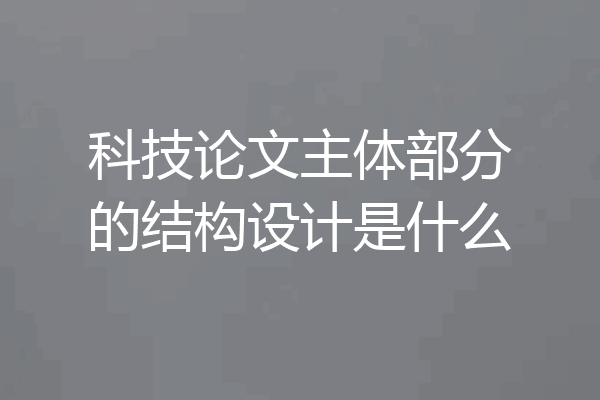 科技论文主体部分的结构设计是什么