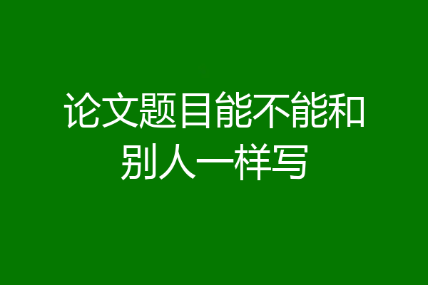 论文题目能不能和别人一样写