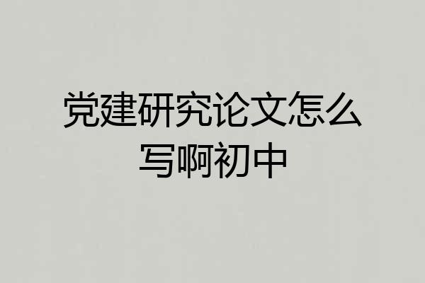 党建研究论文怎么写啊初中