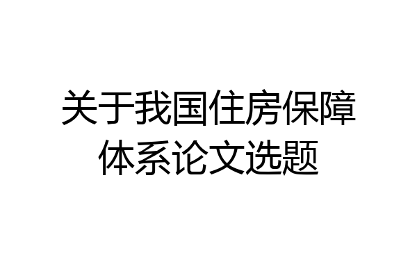 关于我国住房保障体系论文选题