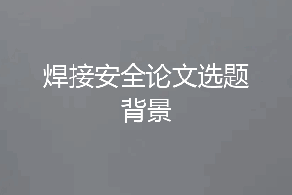 焊接安全论文选题背景