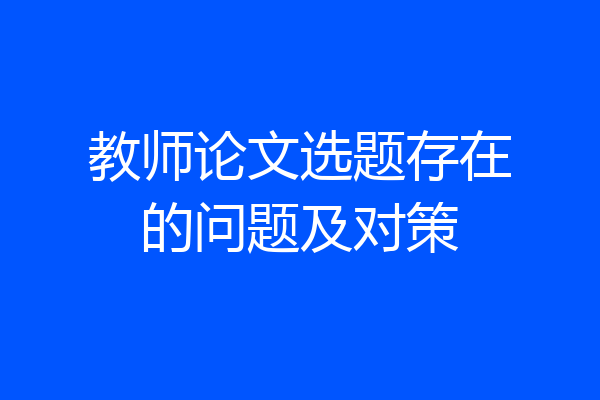 教师论文选题存在的问题及对策