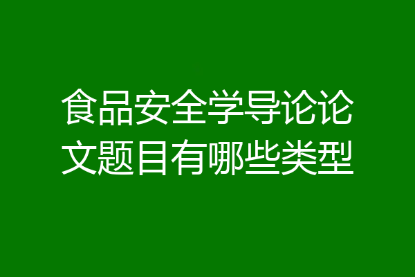 食品安全学导论论文题目有哪些类型