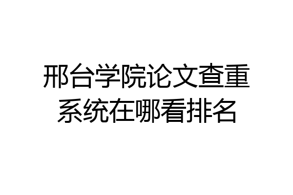 邢台学院论文查重系统在哪看排名
