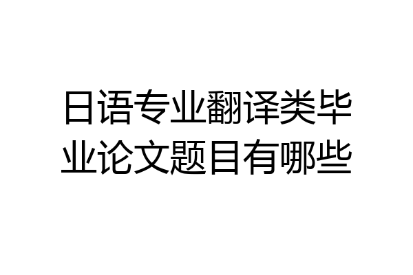 日语专业翻译类毕业论文题目有哪些
